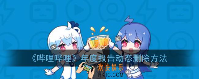 b站年度报告动态怎么删除_哔哩哔哩年度报告动态删除方法