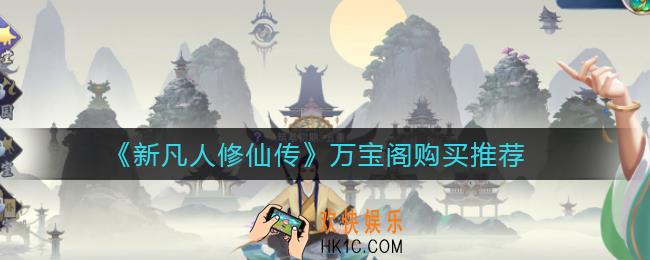新凡人修仙传万宝阁买什么好_万宝阁购买推荐