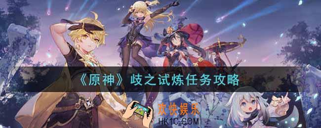 原神歧之试炼任务怎么做_歧之试炼任务攻略