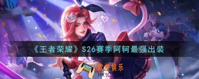 王者荣耀S26赛季阿轲怎么出装最强_S26赛季阿轲最强出装