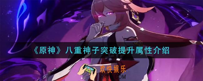 原神八重神子突破加什么属性_八重神子突破提升属性介绍