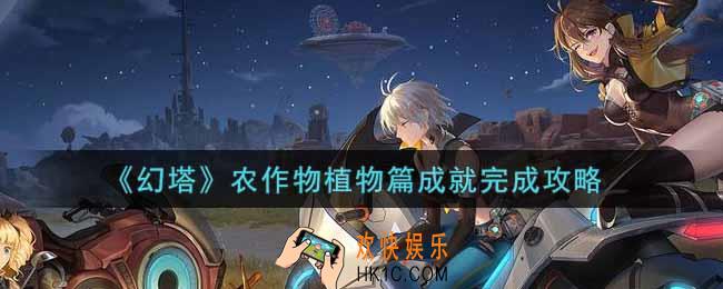 幻塔手游农作物植物篇成就怎么做_农作物植物篇成就完成攻略