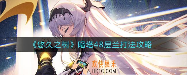 悠久之树暗塔48层怎么打_暗塔48层兰打法攻略