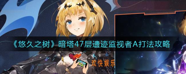 悠久之树暗塔47层怎么打_暗塔47层遗迹监视者A打法攻略