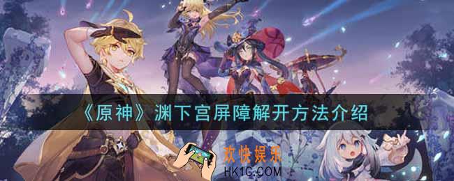 原神渊下宫屏障怎么解开_渊下宫屏障解开方法介绍