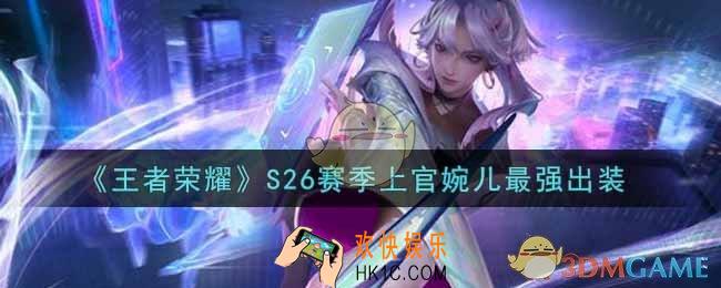 王者荣耀S26赛季上官婉儿怎么出装最强_S26赛季上官婉儿最强出装