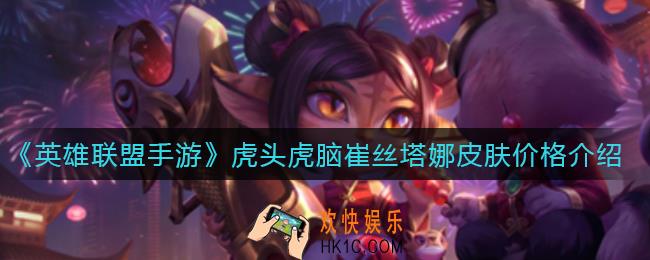 英雄联盟手游虎头虎脑崔丝塔娜皮肤怎么样_虎头虎脑崔丝塔娜皮肤多少钱
