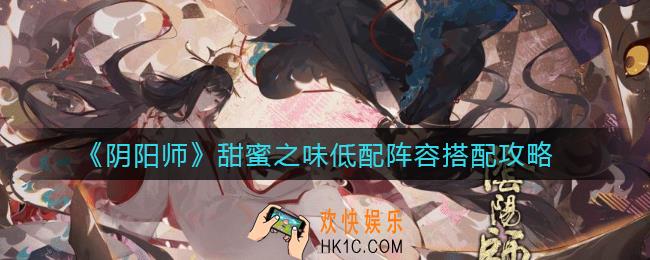 阴阳师甜蜜之味低配阵容怎么搭配_甜蜜之味低配阵容搭配攻略