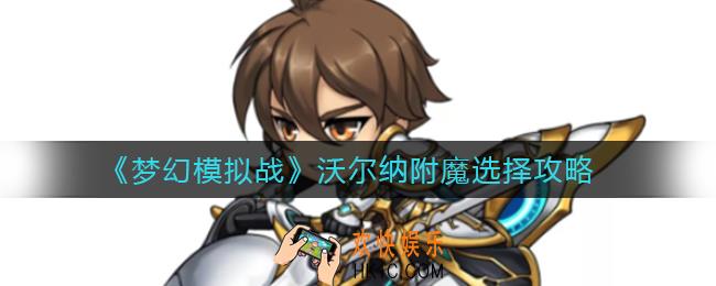 梦幻模拟战沃尔纳附魔怎么选择_沃尔纳附魔选择攻略
