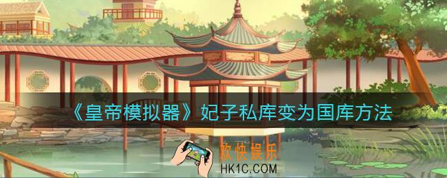 皇帝模拟器怎么把妃子私库变为国库_妃子私库变为国库方法