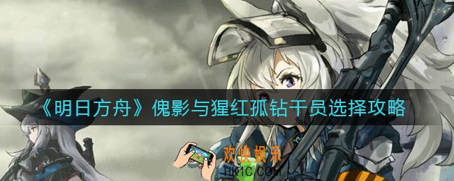 明日方舟傀影与猩红孤钻干员怎么选_傀影与猩红孤钻干员选择攻略