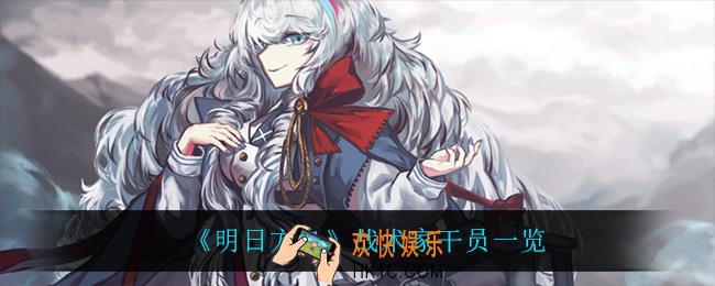 明日方舟战术家干员都有谁_战术家干员一览