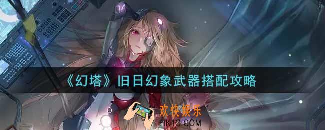幻塔手游旧日幻象武器怎么搭配_旧日幻象武器搭配攻略