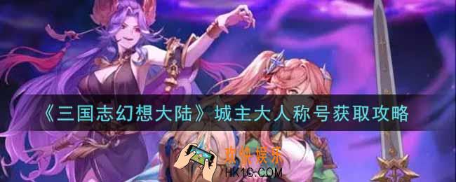 三国志幻想大陆城主大人称号怎么获得_城主大人称号获取攻略