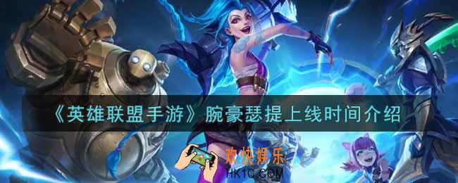英雄联盟手游腕豪瑟提什么时候上线_lol手游腕豪瑟提上线时间介绍