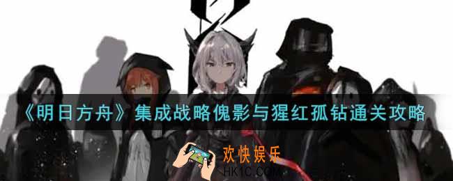 明日方舟集成战略傀影与猩红孤钻怎么过_集成战略傀影与猩红孤钻通关攻略