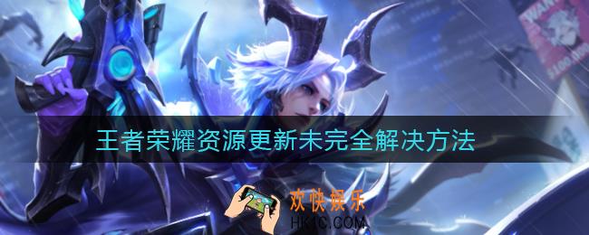 ​王者荣耀资源更新未完全怎么办_​资源更新未完全解决方法