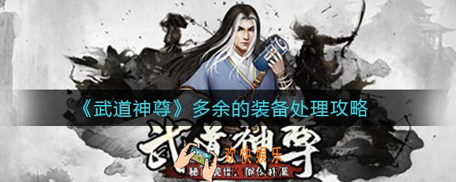 武道神尊多余的装备怎么处理_多余的装备处理攻略