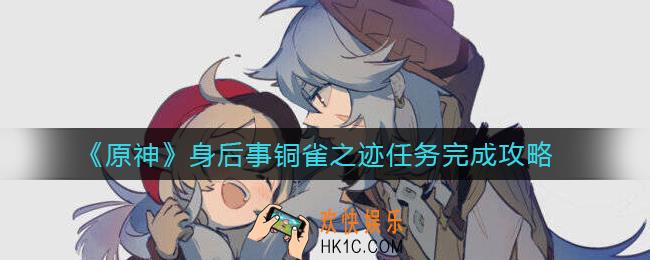 ​原神身后事铜雀之迹任务怎么做_​身后事铜雀之迹任务完成攻略