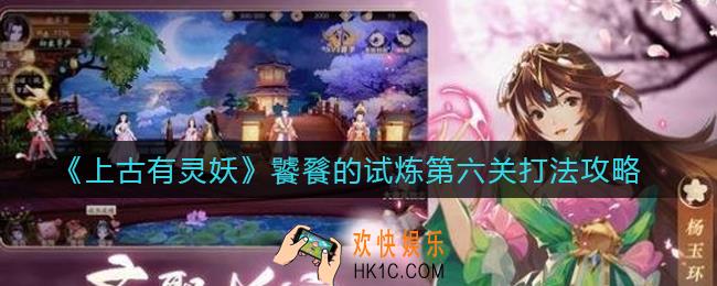 上古有灵妖饕餮的试炼第六关怎么打_饕餮的试炼第六关打法攻略