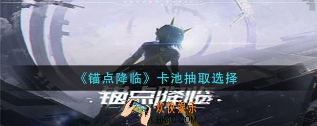 锚点降临卡池抽哪个好_卡池抽取选择