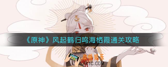 原神风起鹤归鸣海栖霞怎么过_风起鹤归鸣海栖霞通关攻略
