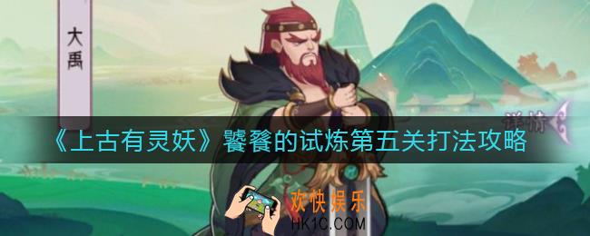 上古有灵妖饕餮的试炼第五关怎么打_饕餮的试炼第五关打法攻略