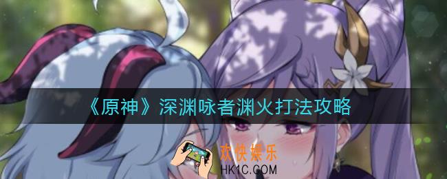 原神深渊咏者渊火怎么打_深渊咏者渊火打法攻略