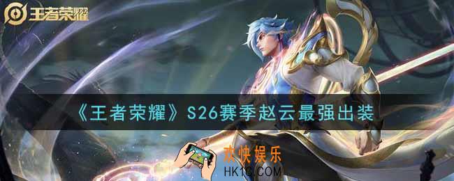 王者荣耀S26赛季赵云怎么出装最强_S26赛季赵云最强出装