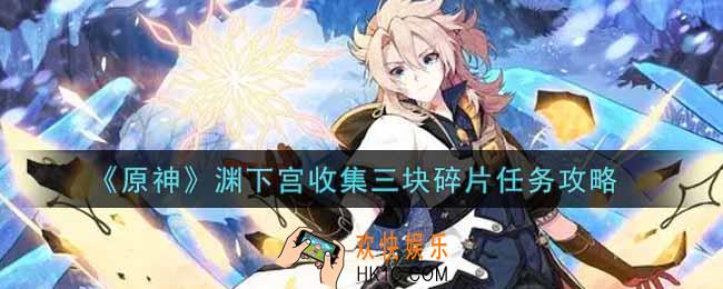 原神渊下宫收集三块碎片在哪里_渊下宫收集三块碎片任务攻略