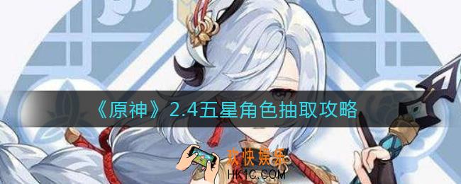 原神2.4五星角色值得抽吗_2.4五星角色抽取攻略