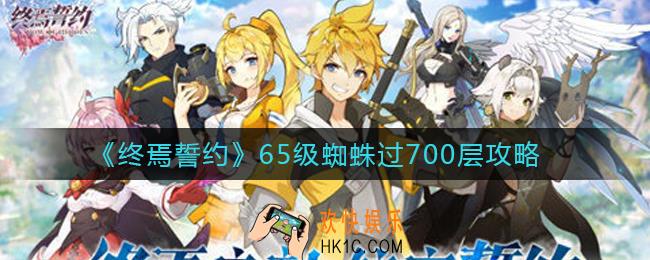 终焉誓约65级蜘蛛怎么过700层_65级蜘蛛过700层攻略