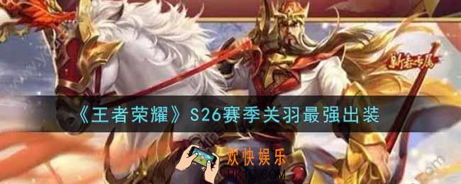 王者荣耀S26赛季关羽怎么出装最强_S26赛季关羽最强出装