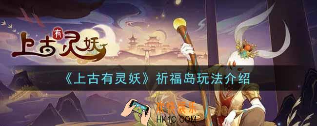 上古有灵妖祈福岛怎么玩_祈福岛玩法介绍