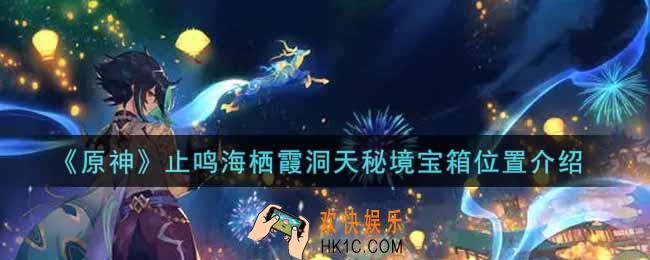 原神止鸣海栖霞洞天秘境宝箱在哪里_止鸣海栖霞洞天秘境宝箱位置介绍