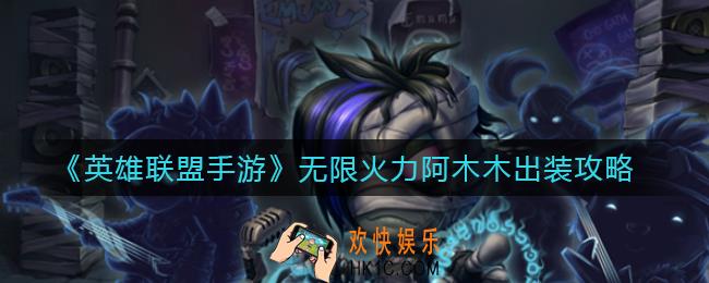 英雄联盟手游无限火力阿木木怎么出装_无限火力阿木木出装攻略