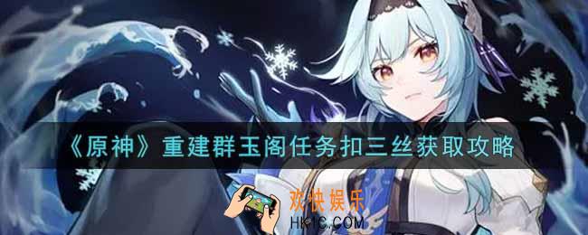 原神重建群玉阁任务扣三丝怎么做_重建群玉阁任务扣三丝获取攻略