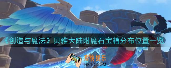 创造与魔法贝雅大陆附魔石宝箱在哪里_贝雅大陆附魔石宝箱分布位置一览