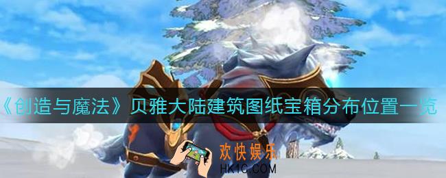 创造与魔法贝雅大陆建筑图纸宝箱在哪_贝雅大陆建筑图纸宝箱分布位置一览