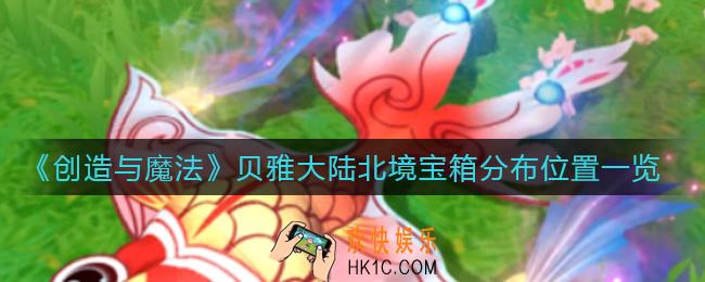 创造与魔法贝雅大陆北境宝箱在哪里_贝雅大陆北境宝箱分布位置一览