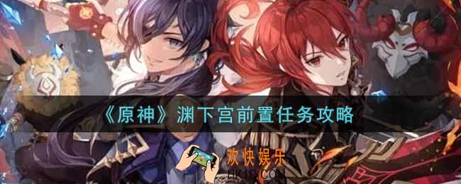原神渊下宫前置任务怎么做_渊下宫前置任务攻略