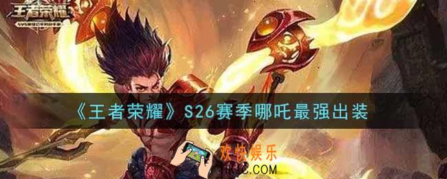 王者荣耀S26赛季哪吒怎么出装最强_S26赛季哪吒最强出装