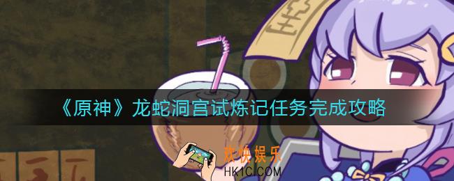 原神龙蛇洞宫试炼记任务怎么做_龙蛇洞宫试炼记任务完成攻略