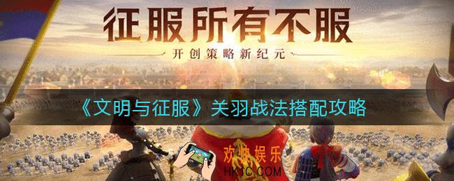 文明与征服关羽战法怎么搭配_关羽战法搭配攻略