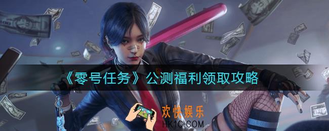 零号任务公测福利是什么_公测福利领取攻略