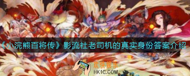 小浣熊百将传影流社老司机的真实身份是什么_影流社老司机的真实身份答案介绍