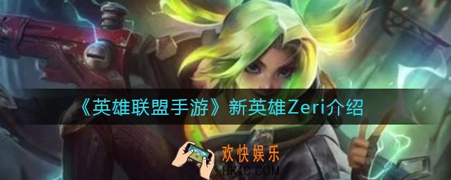英雄联盟手游新英雄Zeri怎么样_新英雄Zeri介绍