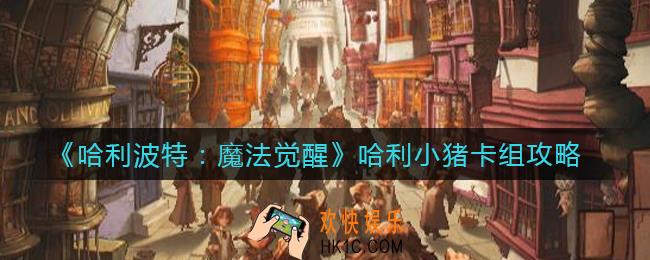哈利波特魔法觉醒哈利小猪卡组怎么搭配_哈利小猪卡组攻略