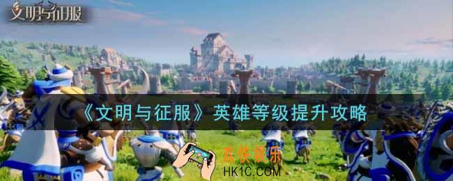 文明与征服英雄等级怎么提升_英雄等级提升攻略