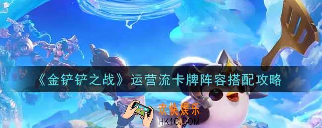 金铲铲之战运营流卡牌阵容怎么搭配_运营流卡牌阵容搭配攻略